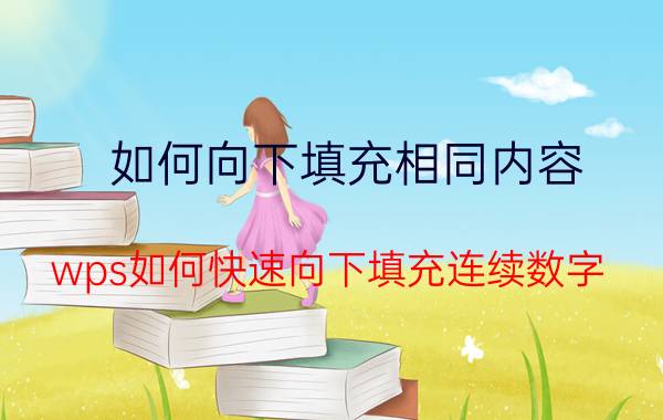 如何向下填充相同内容 wps如何快速向下填充连续数字？